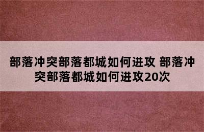 部落冲突部落都城如何进攻 部落冲突部落都城如何进攻20次